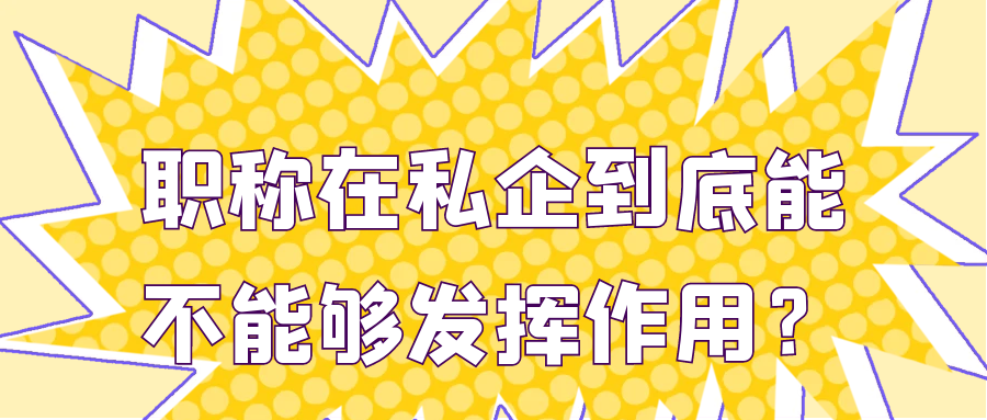职称在私企到底能不能够发挥作用？91学术