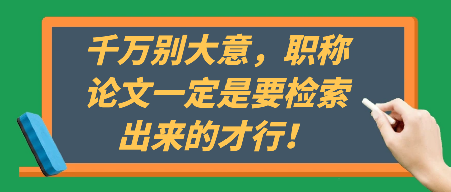 千万别大意，职称论文一定是要检索出来的才行！91学术