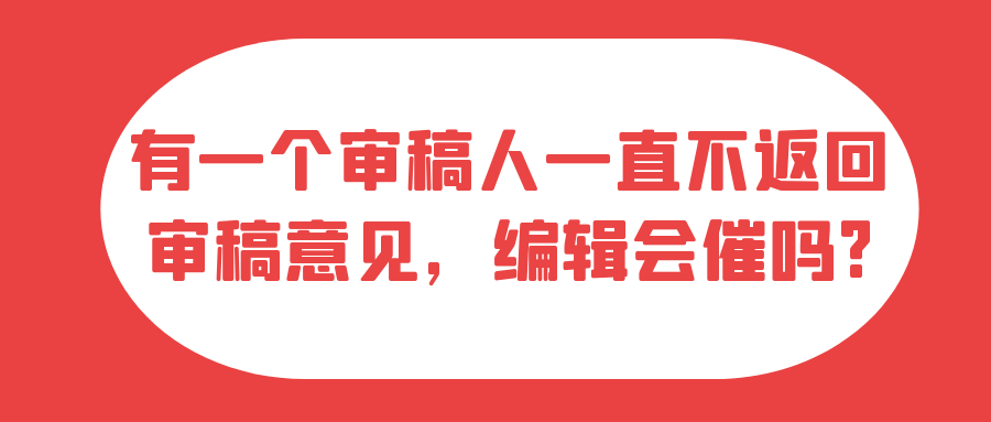 有一个审稿人一直不返回审稿意见，编辑会催吗?91学术