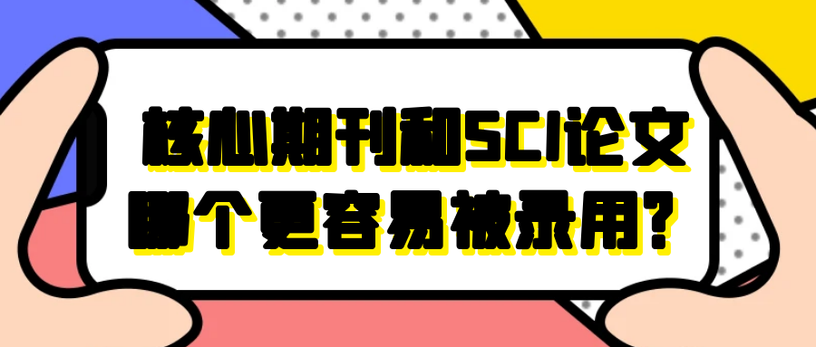 核心期刊和SCI论文哪个更容易被录用？91学术