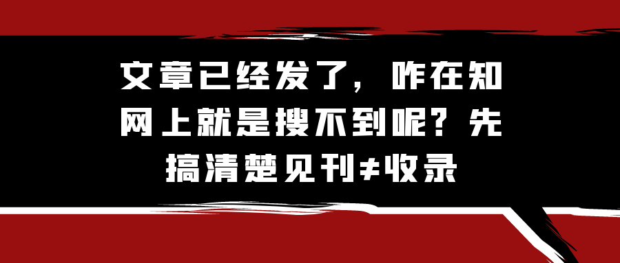 文章已经发了，咋在知网上就是搜不到呢？先搞清楚见刊≠收录91学术