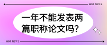一年内不能发表两篇职称论文吗？