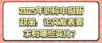 2025年职称申报新政策：论文发表要求有哪些变化？