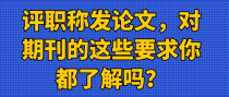 评职称发论文，对期刊的这些要求你都了解吗？