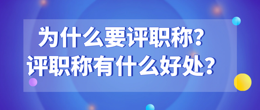 为什么要评职称？评职称有什么好处？91学术