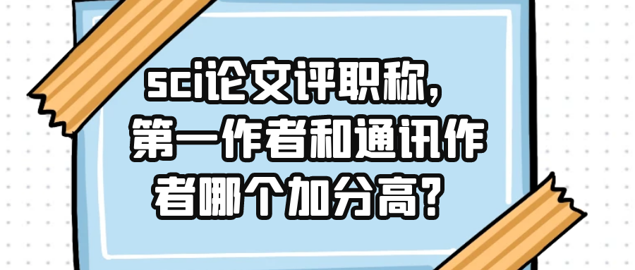 sci论文评职称，第一作者和通讯作者哪个加分高？91学术