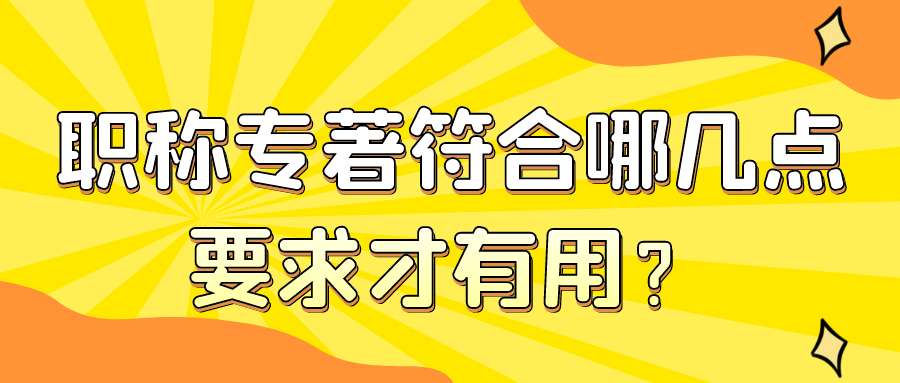 职称专著符合哪几点要求才有用？91学术