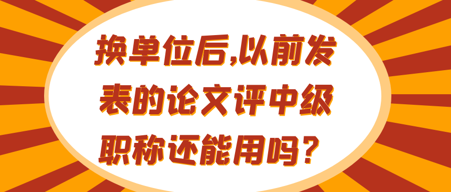 换单位后,以前发表的论文评中级职称还能用吗？91学术