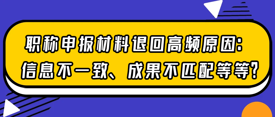 职称申报材料退回高频原因：信息不一致、成果不匹配等等？91学术