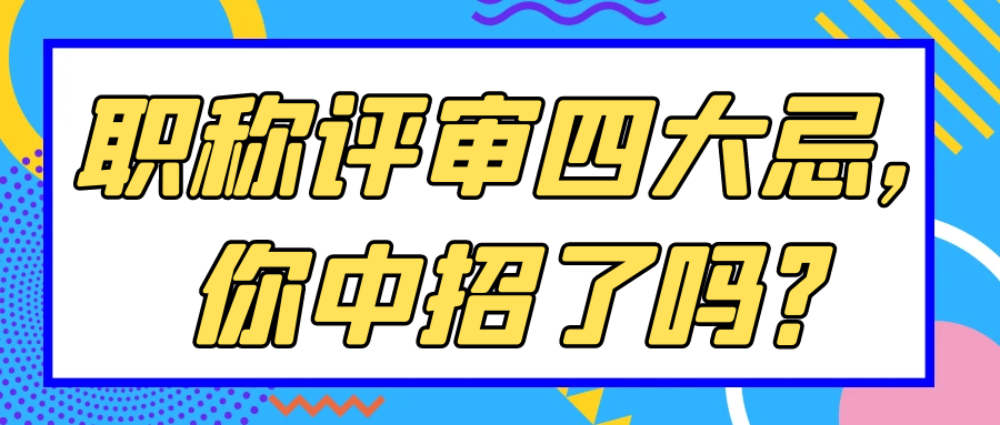 职称评审四大忌，你中招了吗？91学术