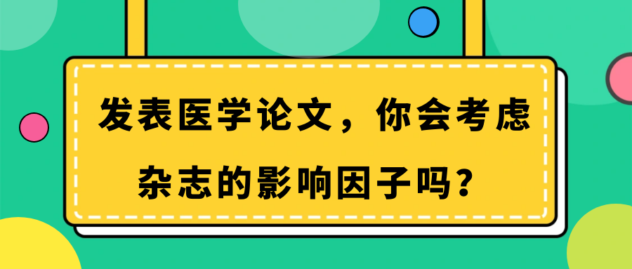 发表医学论文，你会考虑杂志的影响因子吗？91学术