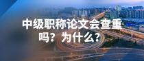 中级职称论文会查重吗？为什么？