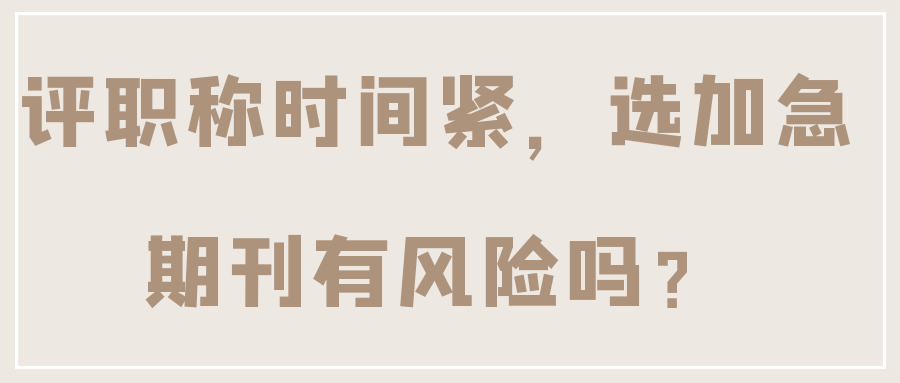 评职称时间紧，选加急期刊有风险吗？91学术