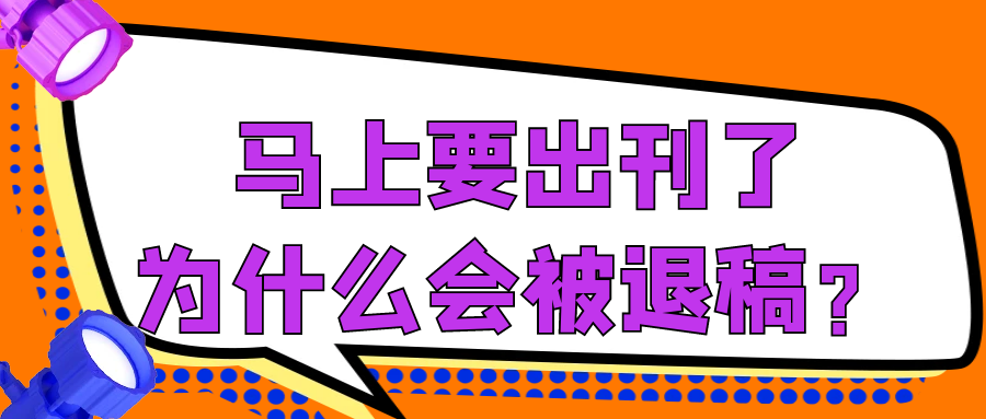 马上要出刊了，为什么会被退稿？91学术