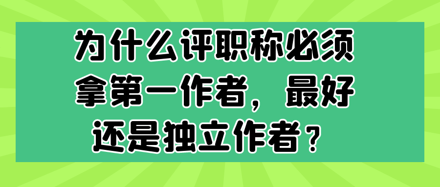 为什么评职称必须拿第一作者，最好还是独立作者？91学术