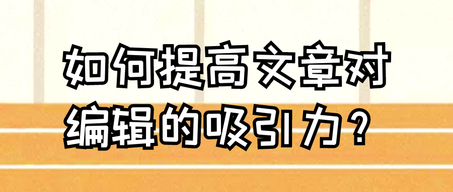 如何提高文章对编辑的吸引力？91学术