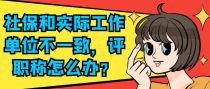 社保和实际工作单位不一致，评职称怎么办？