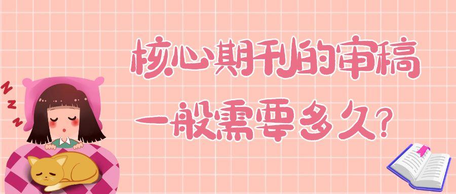 核心期刊的审稿一般需要多久？91学术