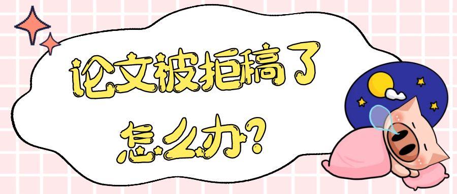 论文被拒稿了怎么办？91学术