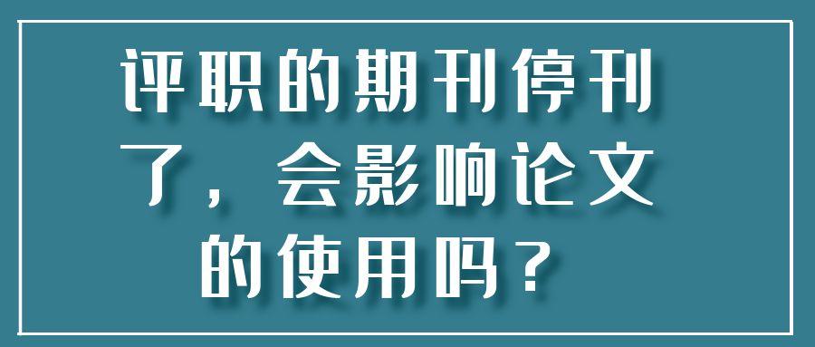 评职的期刊停刊了，会影响论文的使用吗？91学术