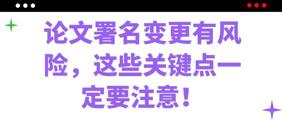 论文署名变更有风险，这些关键点一定要注意！91学术