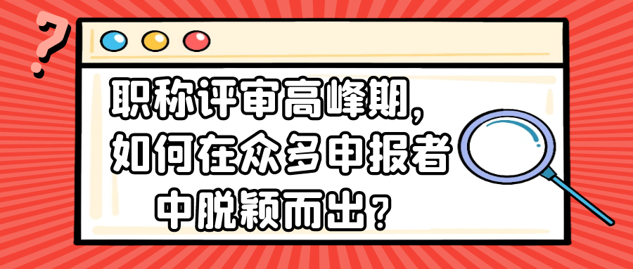 职称评审高峰期，如何在众多申报者中脱颖而出？91学术