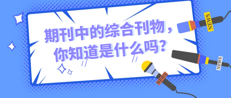 期刊中的综合刊物，你知道是什么吗？91学术