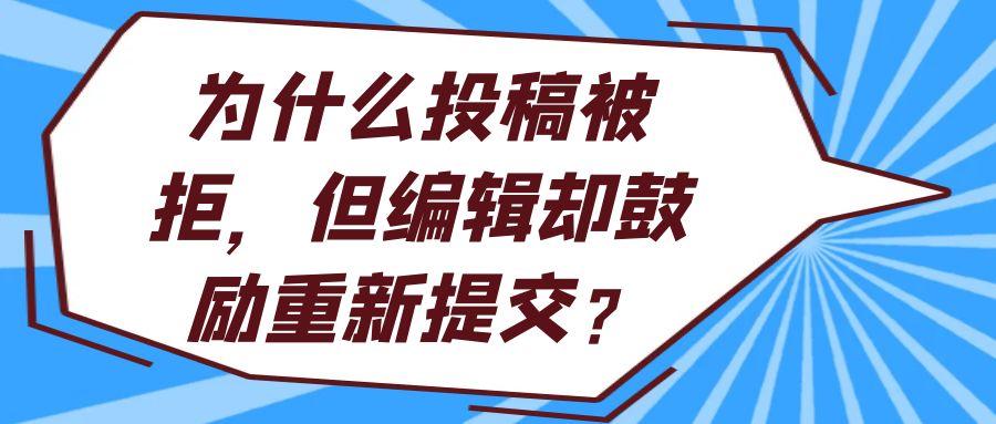 为什么投稿被拒，但编辑却鼓励重新提交？91学术