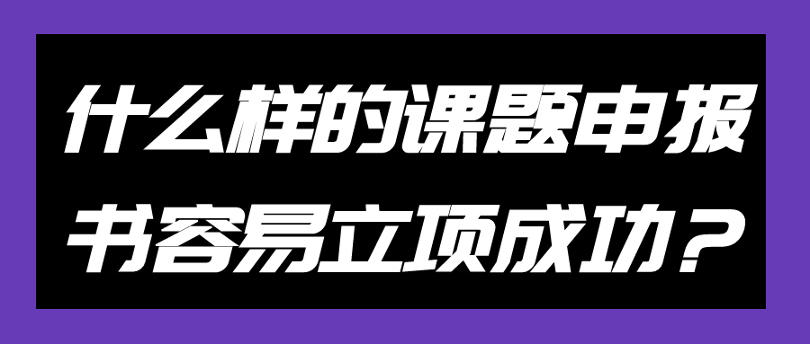 什么样的课题申报书容易立项成功？91学术
