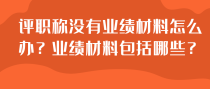 评职称没有业绩材料怎么办？业绩材料包括哪些？