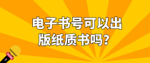 电子书号可以出版纸质书吗？