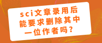 sci文章录用后能要求删除其中一位作者吗？