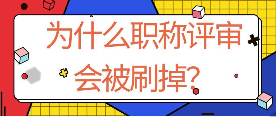 为什么职称评审会被刷掉？91学术