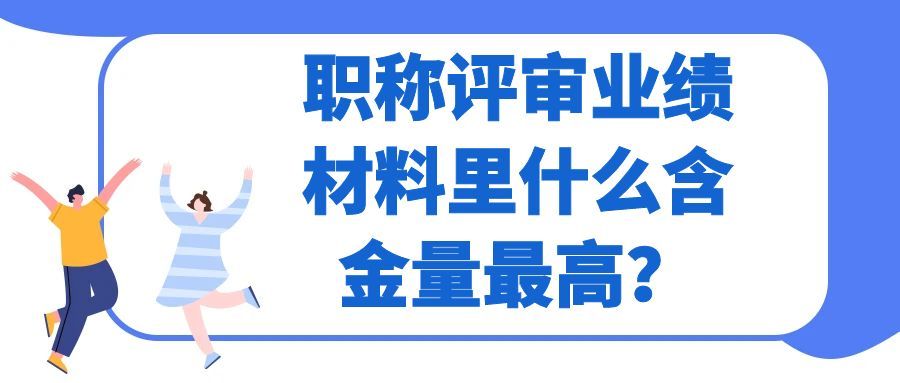 职称评审业绩材料里什么含金量最高？91学术