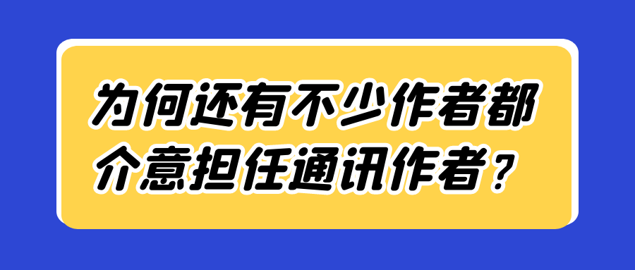 为何还有不少作者都介意担任通讯作者？91学术