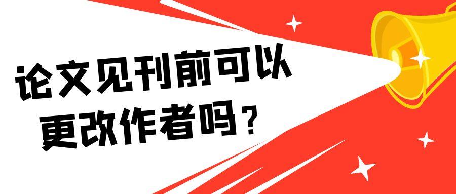 论文见刊前可以更改作者吗？91学术