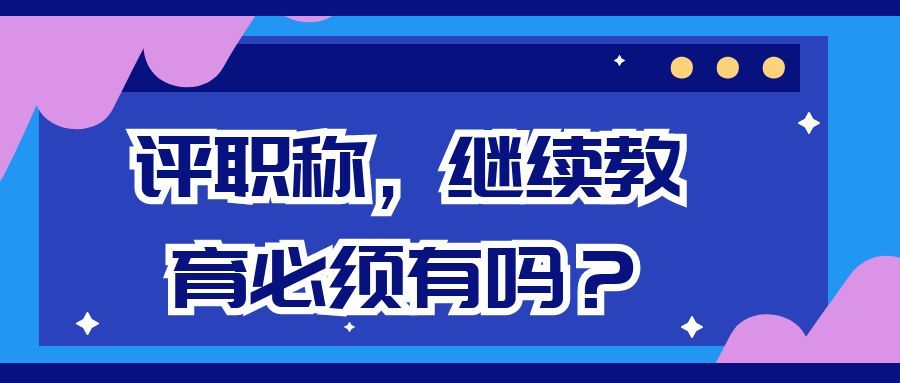 评职称，继续教育必须有吗？91学术