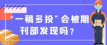 &ldquo;一稿多投&rdquo;会被期刊部发现吗？