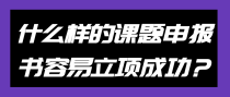 什么样的课题申报书容易立项成功？