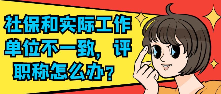 社保和实际工作单位不一致，评职称怎么办？91学术
