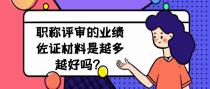 职称评审的业绩佐证材料是越多越好吗？