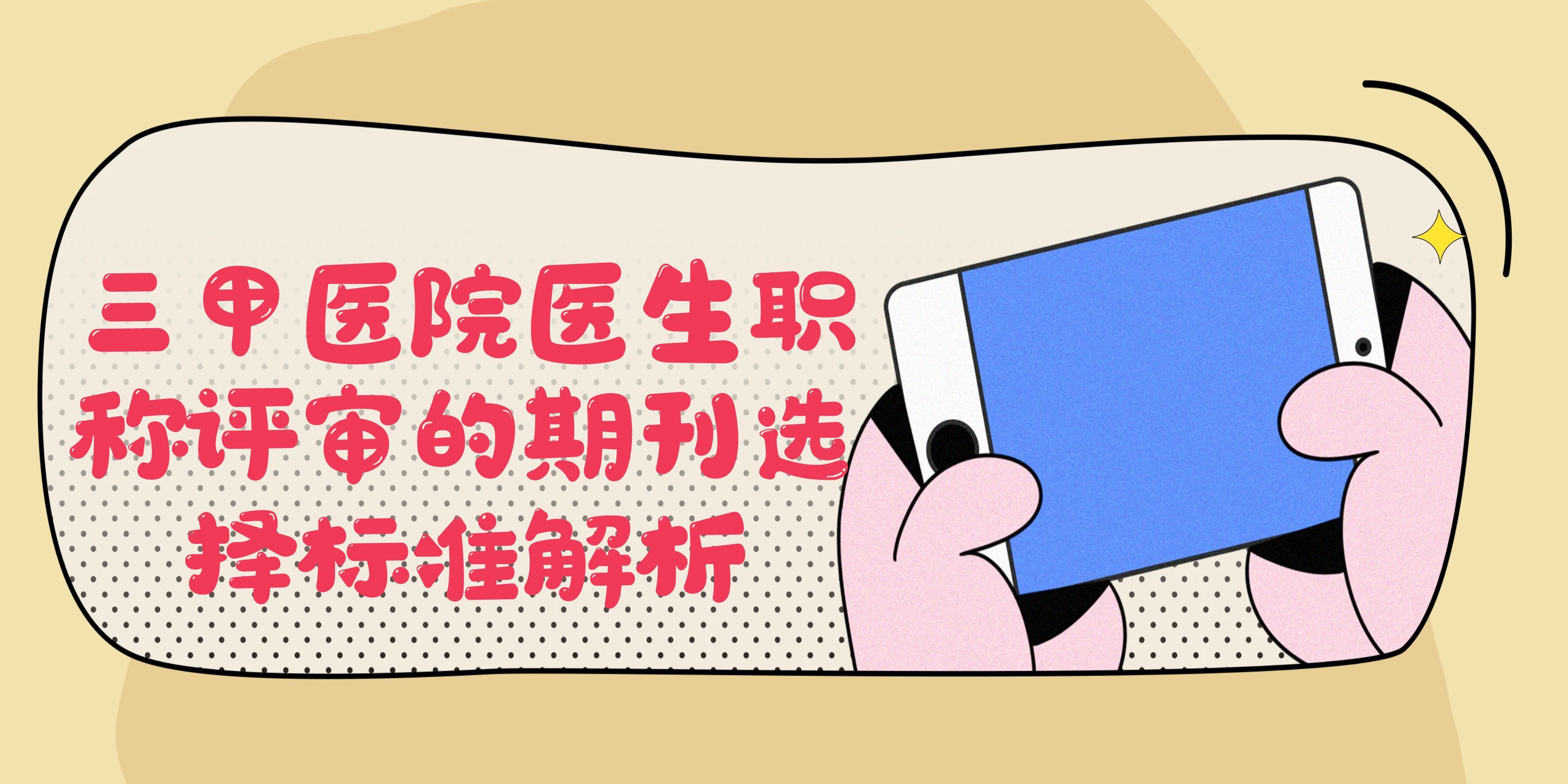 三甲医院医生职称评审的期刊选择标准解析!91学术