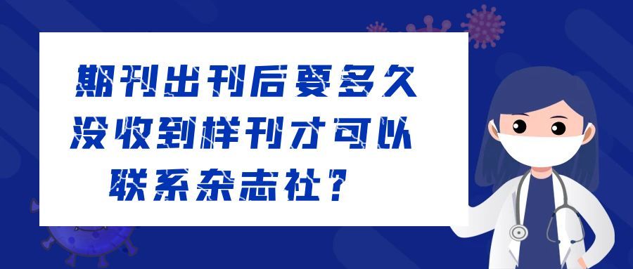 期刊出刊后要多久没收到样刊才可以联系杂志社？91学术
