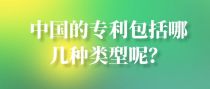 中国的专利包括哪几种类型呢？